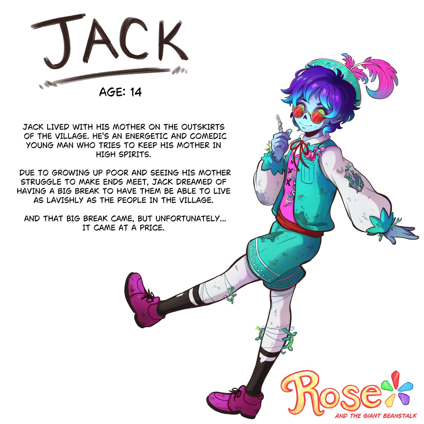 Character illustration of Jack with a white background and text explaining his character in the story.
Jack
Age: 14
Jack lived with his mother on the outskirts of the village. He's energetic and comedic young man who tries to keep his mother in high spirts.
Due to growing up poor and seeing his mother struggle to make ends meet, Jack dreamed of having a big break to have them be able to live as lavishly as the people in the village.
And that big break came, but unfortunately...it came at a price.