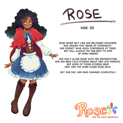 Character illustration of Rose with text  explaining her character in the story on a white background.
Rose
Age: 23
Rose never felt like she belonged anywhere and craves that sense of community. She doesn't have much confidence at times but will always try her best to step up when needed. 
She has a close bond with her grandmother. She has been told stories about her late parents, but some of those stories seem very odd the more older Rose gets. 
But one day, her mind changed completely. 